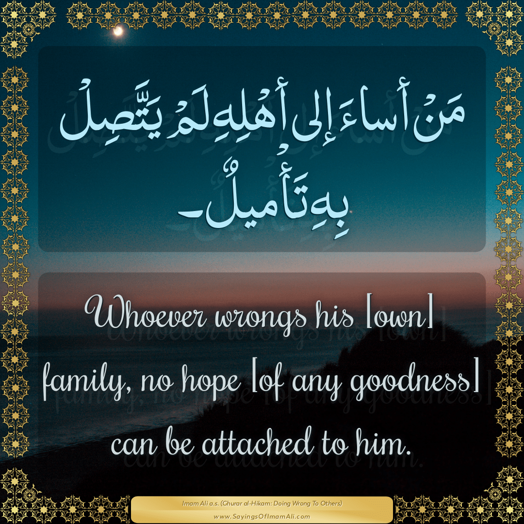 Whoever wrongs his [own] family, no hope [of any goodness] can be attached...